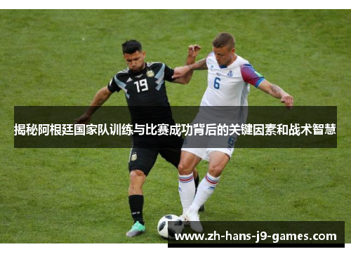 揭秘阿根廷国家队训练与比赛成功背后的关键因素和战术智慧 揭秘阿根廷国家队训练与比赛成功背后的关键因素和战术智慧