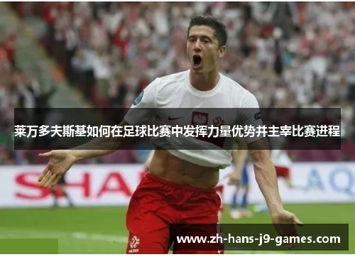 莱万多夫斯基如何在足球比赛中发挥力量优势并主宰比赛进程