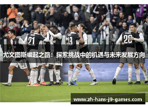 尤文图斯崛起之路：探索挑战中的机遇与未来发展方向