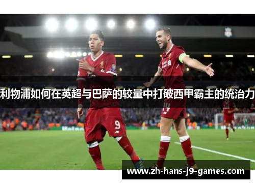 利物浦如何在英超与巴萨的较量中打破西甲霸主的统治力 利物浦如何在英超与巴萨的较量中打破西甲霸主的统治力