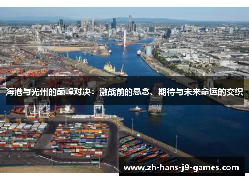 海港与光州的巅峰对决:激战前的悬念、期待与未来命运的交织 海港与光州的巅峰对决:激战前的悬念、期待与未来命运的交织