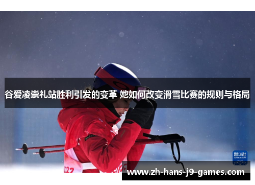 谷爱凌崇礼站胜利引发的变革 她如何改变滑雪比赛的规则与格局 谷爱凌崇礼站胜利引发的变革 她如何改变滑雪比赛的规则与格局