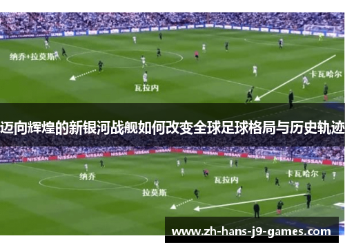 迈向辉煌的新银河战舰如何改变全球足球格局与历史轨迹