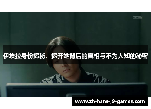 伊埃拉身份揭秘：揭开她背后的真相与不为人知的秘密