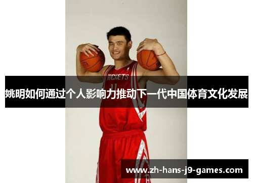 姚明如何通过个人影响力推动下一代中国体育文化发展