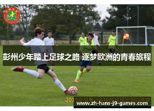 彭州少年踏上足球之路 逐梦欧洲的青春旅程
