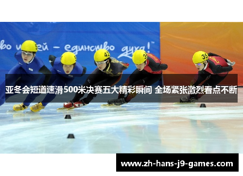 亚冬会短道速滑500米决赛五大精彩瞬间 全场紧张激烈看点不断