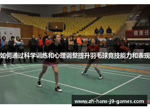 如何通过科学训练和心理调整提升羽毛球竞技能力和表现