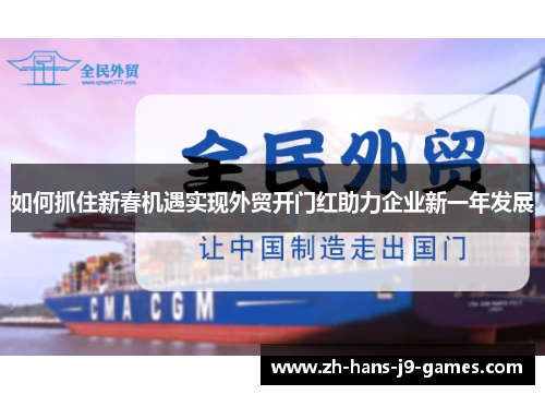 如何抓住新春机遇实现外贸开门红助力企业新一年发展
