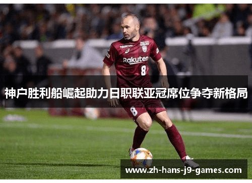 神户胜利船崛起助力日职联亚冠席位争夺新格局