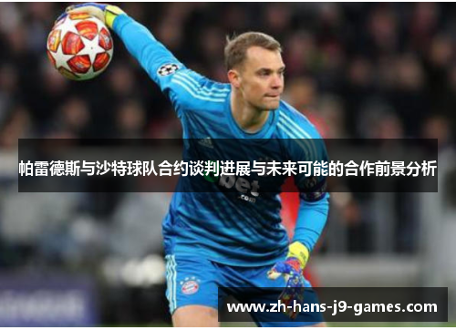 帕雷德斯与沙特球队合约谈判进展与未来可能的合作前景分析