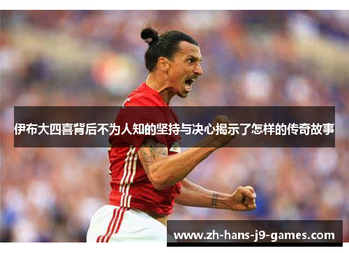 伊布大四喜背后不为人知的坚持与决心揭示了怎样的传奇故事
