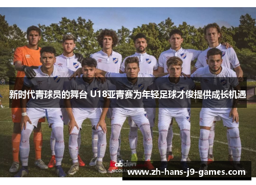 新时代青球员的舞台 U18亚青赛为年轻足球才俊提供成长机遇