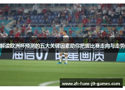 解读欧洲杯预测的五大关键因素助你把握比赛走向与走势