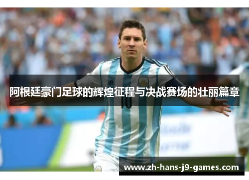 阿根廷豪门足球的辉煌征程与决战赛场的壮丽篇章