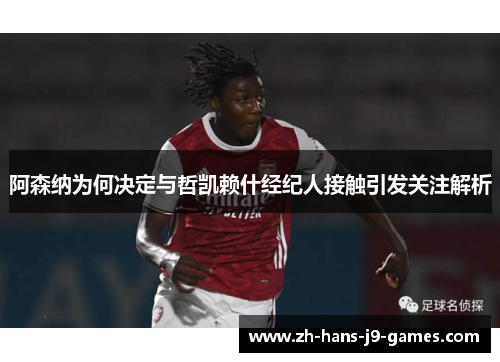 阿森纳为何决定与哲凯赖什经纪人接触引发关注解析