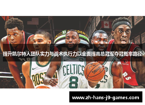 提升凯尔特人团队实力与战术执行力以全面提高总冠军夺冠概率路径
