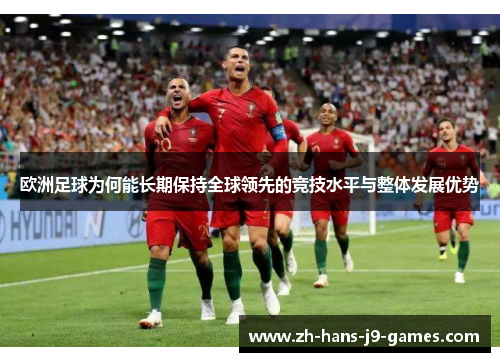 欧洲足球为何能长期保持全球领先的竞技水平与整体发展优势