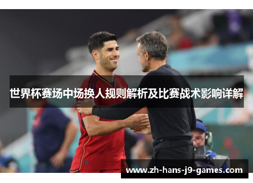 世界杯赛场中场换人规则解析及比赛战术影响详解