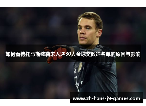 如何看待托马斯穆勒未入选30人金球奖候选名单的原因与影响