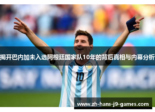 揭开巴内加未入选阿根廷国家队10年的背后真相与内幕分析