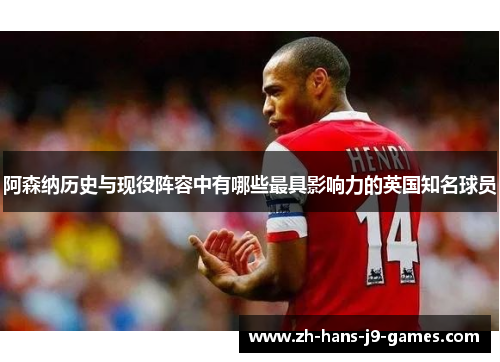 阿森纳历史与现役阵容中有哪些最具影响力的英国知名球员