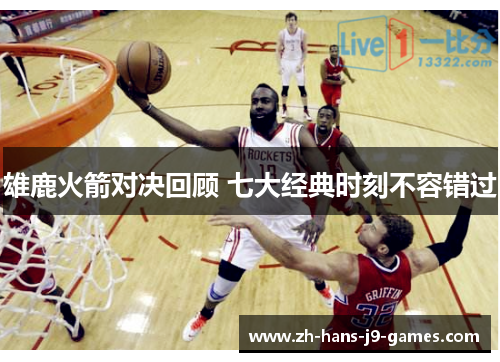 雄鹿火箭对决回顾 七大经典时刻不容错过