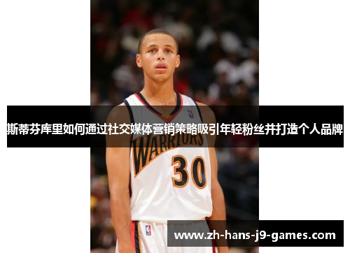 斯蒂芬库里如何通过社交媒体营销策略吸引年轻粉丝并打造个人品牌