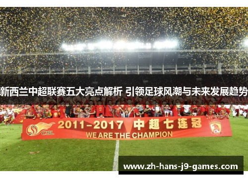 新西兰中超联赛五大亮点解析 引领足球风潮与未来发展趋势 新西兰中超联赛五大亮点解析 引领足球风潮与未来发展趋势