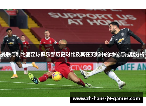 曼联与利物浦足球俱乐部历史对比及其在英超中的地位与成就分析