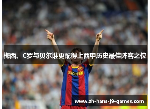 梅西、C罗与贝尔谁更配得上西甲历史最佳阵容之位 梅西、C罗与贝尔谁更配得上西甲历史最佳阵容之位