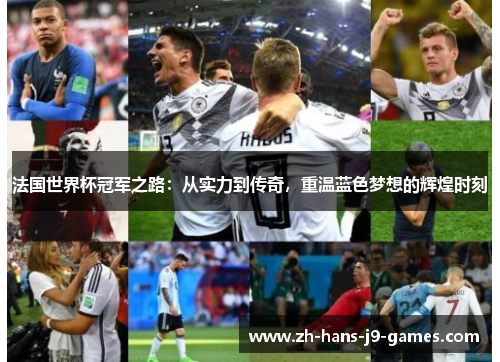 法国世界杯冠军之路：从实力到传奇，重温蓝色梦想的辉煌时刻