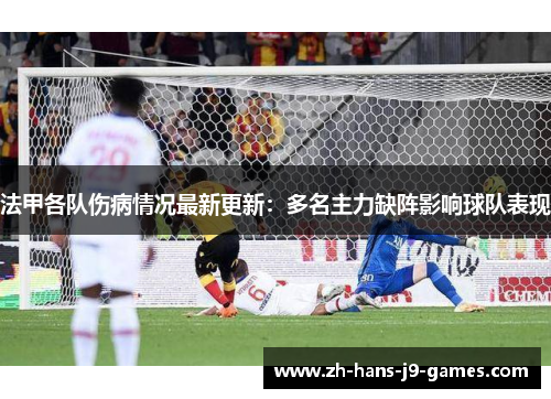 法甲各队伤病情况最新更新:多名主力缺阵影响球队表现 法甲各队伤病情况最新更新:多名主力缺阵影响球队表现