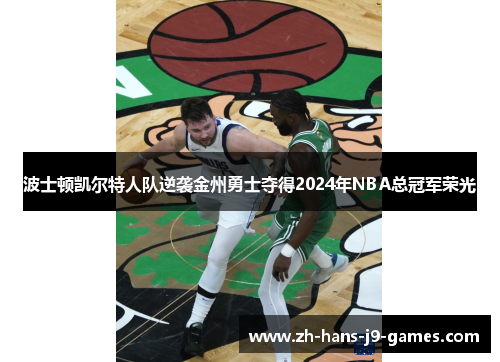 波士顿凯尔特人队逆袭金州勇士夺得2024年NBA总冠军荣光 波士顿凯尔特人队逆袭金州勇士夺得2024年NBA总冠军荣光