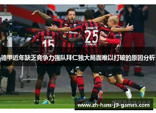 德甲近年缺乏竞争力强队拜仁独大局面难以打破的原因分析