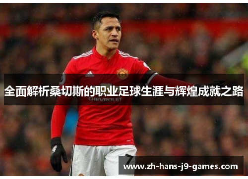 全面解析桑切斯的职业足球生涯与辉煌成就之路
