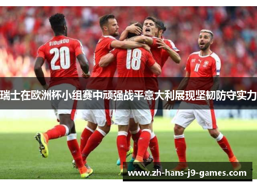 瑞士在欧洲杯小组赛中顽强战平意大利展现坚韧防守实力 瑞士在欧洲杯小组赛中顽强战平意大利展现坚韧防守实力