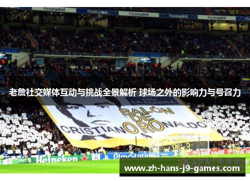 老詹社交媒体互动与挑战全景解析 球场之外的影响力与号召力 老詹社交媒体互动与挑战全景解析 球场之外的影响力与号召力