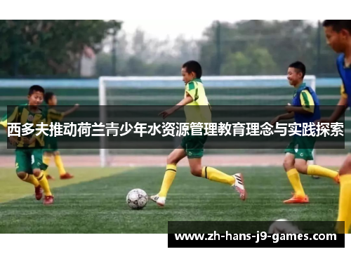 西多夫推动荷兰青少年水资源管理教育理念与实践探索