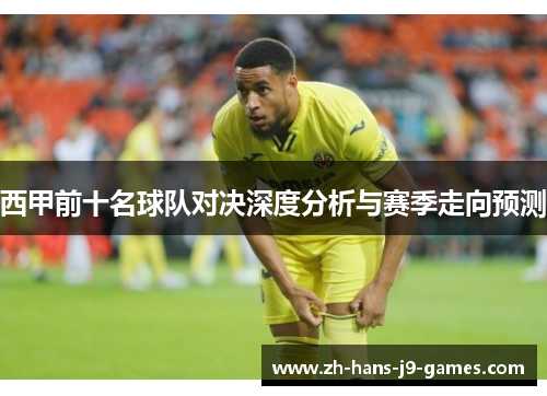 西甲前十名球队对决深度分析与赛季走向预测 西甲前十名球队对决深度分析与赛季走向预测