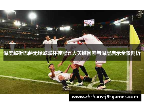 深度解析巴萨无缘欧联杯桂冠五大关键因素与深层启示全景剖析 深度解析巴萨无缘欧联杯桂冠五大关键因素与深层启示全景剖析