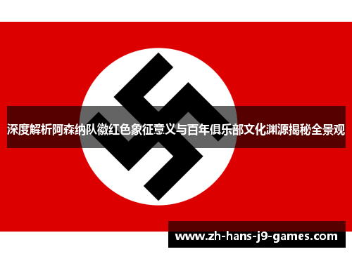 深度解析阿森纳队徽红色象征意义与百年俱乐部文化渊源揭秘全景观 深度解析阿森纳队徽红色象征意义与百年俱乐部文化渊源揭秘全景观