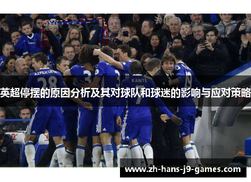 英超停摆的原因分析及其对球队和球迷的影响与应对策略 英超停摆的原因分析及其对球队和球迷的影响与应对策略