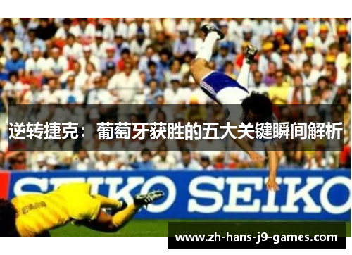 逆转捷克:葡萄牙获胜的五大关键瞬间解析 逆转捷克:葡萄牙获胜的五大关键瞬间解析