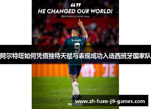 阿尔特塔如何凭借独特天赋与表现成功入选西班牙国家队 阿尔特塔如何凭借独特天赋与表现成功入选西班牙国家队