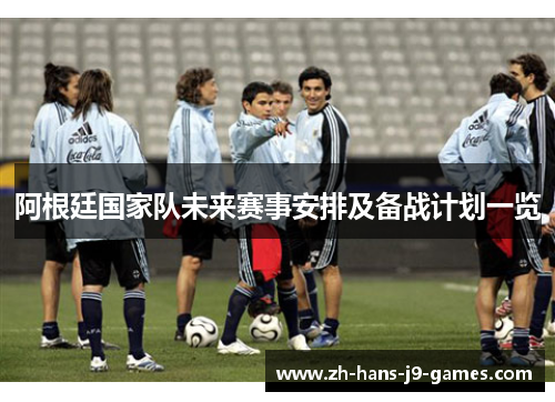 阿根廷国家队未来赛事安排及备战计划一览 阿根廷国家队未来赛事安排及备战计划一览