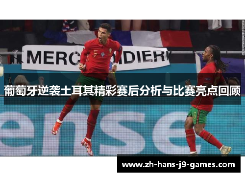 葡萄牙逆袭土耳其精彩赛后分析与比赛亮点回顾 葡萄牙逆袭土耳其精彩赛后分析与比赛亮点回顾