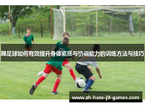 踢足球如何有效提升身体素质与协调能力的训练方法与技巧