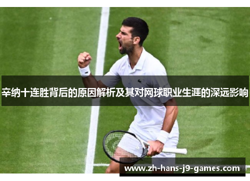 辛纳十连胜背后的原因解析及其对网球职业生涯的深远影响 辛纳十连胜背后的原因解析及其对网球职业生涯的深远影响