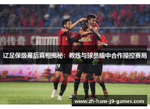 辽足保级幕后真相揭秘：教练与球员暗中合作操控赛局